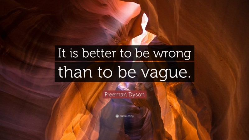 Freeman Dyson Quote: “It is better to be wrong than to be vague.”