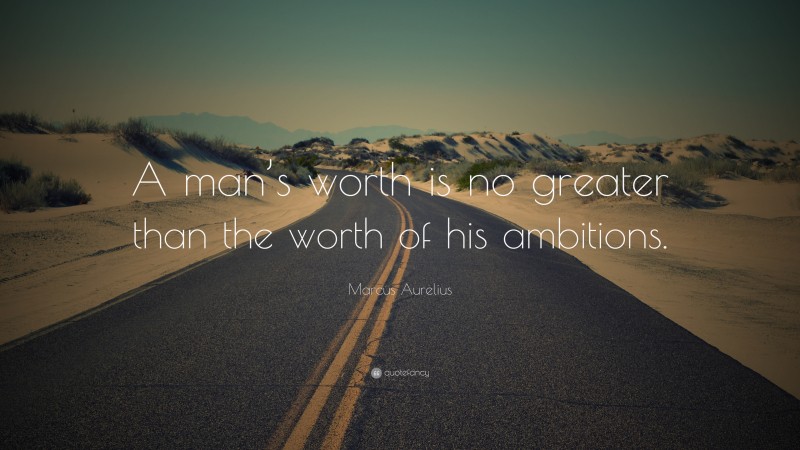 Marcus Aurelius Quote: “A man’s worth is no greater than the worth of his ambitions.”