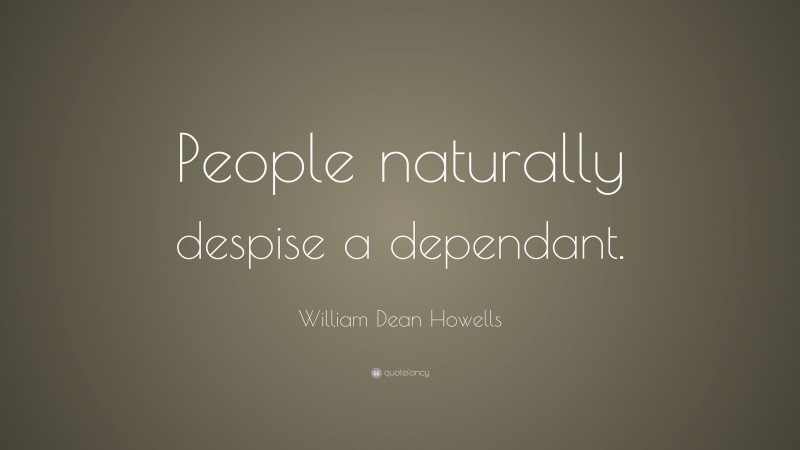 William Dean Howells Quote: “People naturally despise a dependant.”