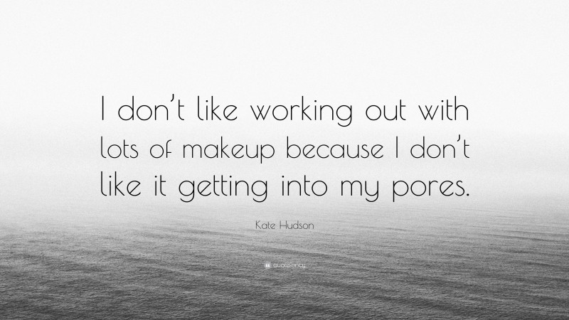 Kate Hudson Quote: “I don’t like working out with lots of makeup because I don’t like it getting into my pores.”