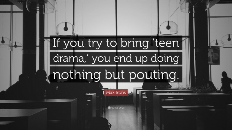 Max Irons Quote: “If you try to bring ‘teen drama,’ you end up doing nothing but pouting.”