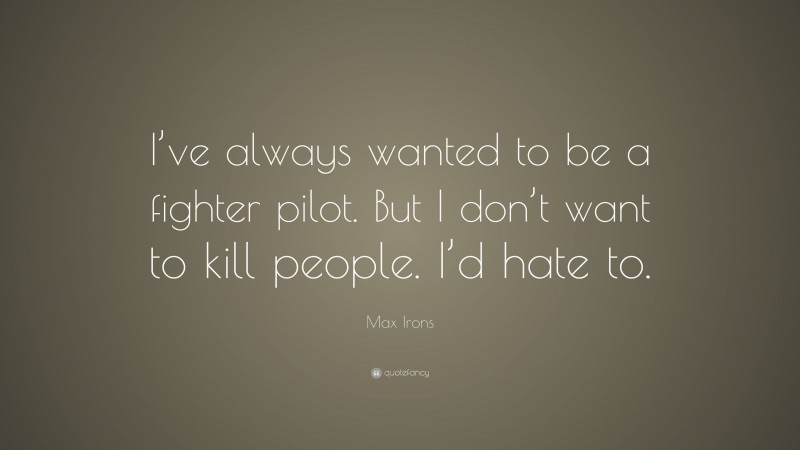 Max Irons Quote: “I’ve always wanted to be a fighter pilot. But I don’t want to kill people. I’d hate to.”