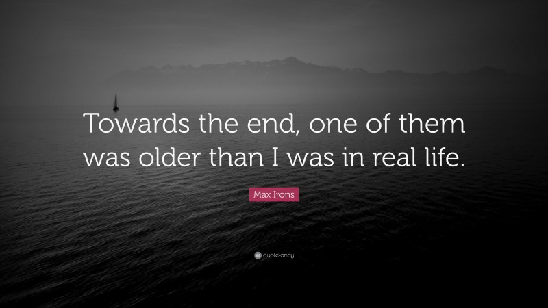 Max Irons Quote: “Towards the end, one of them was older than I was in real life.”