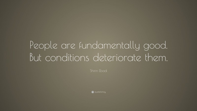 Shirin Ebadi Quote: “People are fundamentally good. But conditions deteriorate them.”