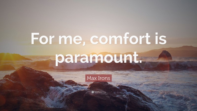 Max Irons Quote: “For me, comfort is paramount.”