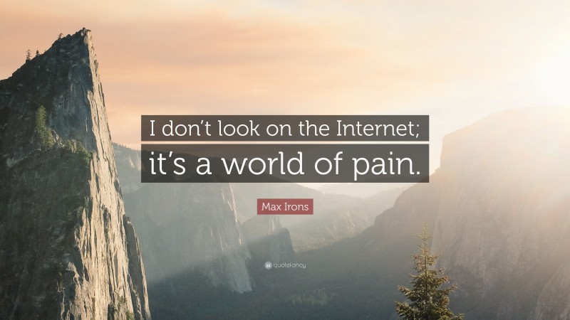 Max Irons Quote: “I don’t look on the Internet; it’s a world of pain.”