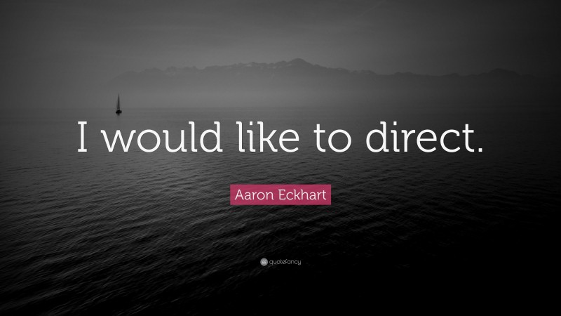 Aaron Eckhart Quote: “I would like to direct.”
