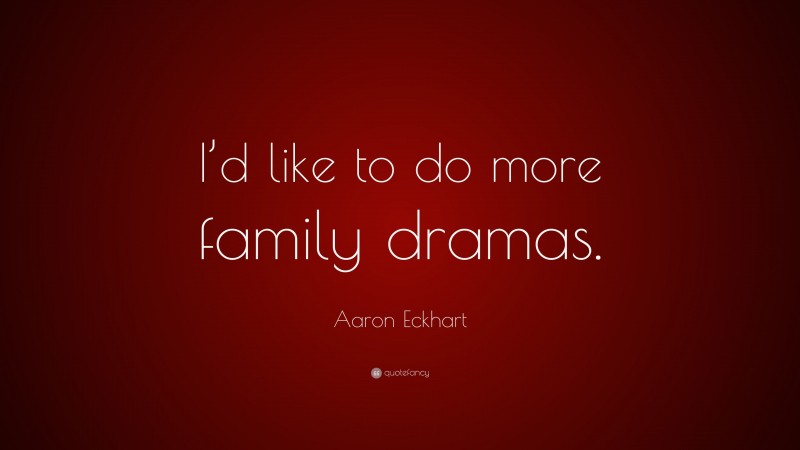 Aaron Eckhart Quote: “I’d like to do more family dramas.”