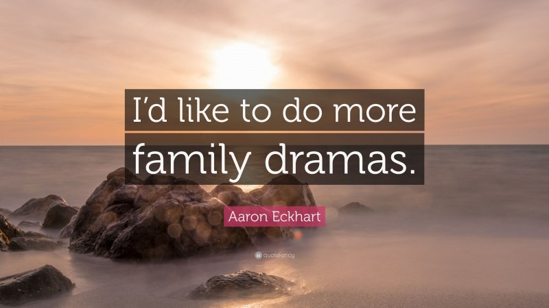 Aaron Eckhart Quote: “I’d like to do more family dramas.”