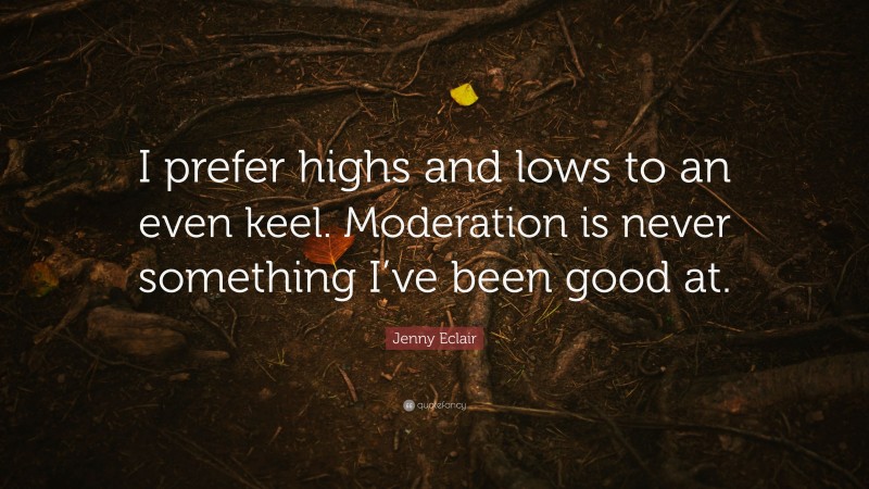 Jenny Eclair Quote: “I prefer highs and lows to an even keel. Moderation is never something I’ve been good at.”