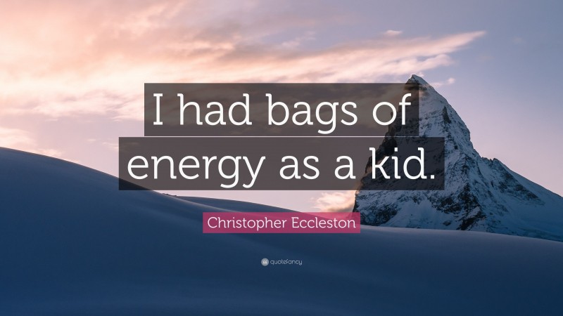 Christopher Eccleston Quote: “I had bags of energy as a kid.”