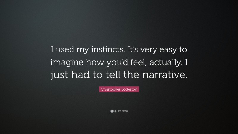 Christopher Eccleston Quote: “I used my instincts. It’s very easy to imagine how you’d feel, actually. I just had to tell the narrative.”