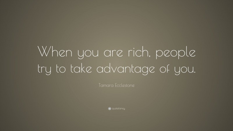 Tamara Ecclestone Quote: “When you are rich, people try to take advantage of you.”