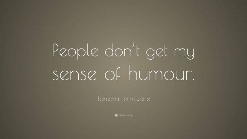 Tamara Ecclestone Quote: “People don’t get my sense of humour.”