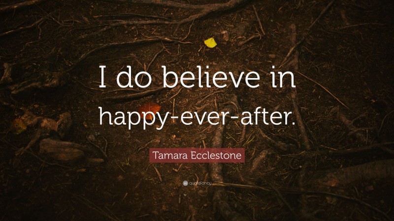 Tamara Ecclestone Quote: “I do believe in happy-ever-after.”