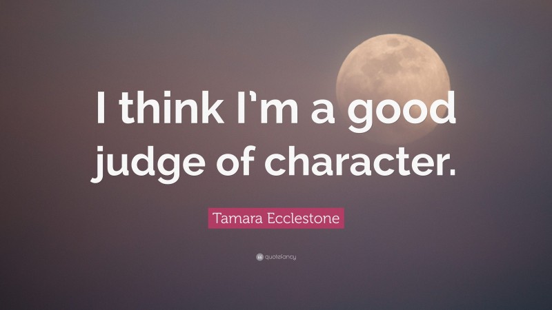Tamara Ecclestone Quote: “I think I’m a good judge of character.”