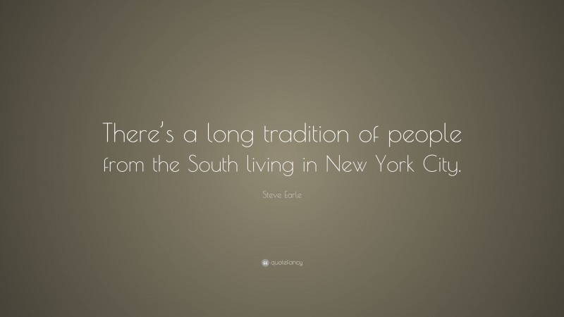 Steve Earle Quote: “There’s a long tradition of people from the South living in New York City.”