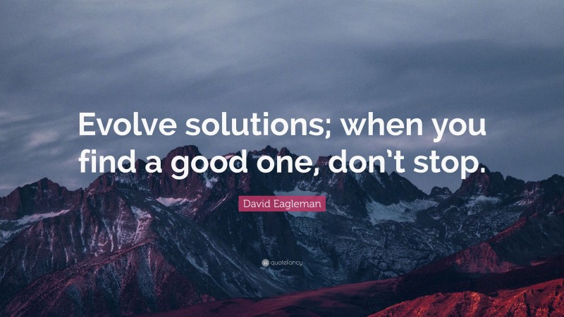 David Eagleman Quote: “Evolve solutions; when you find a good one, don’t stop.”