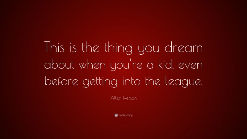 Allen Iverson Quote: “This is the thing you dream about when you’re a kid, even before getting into the league.”