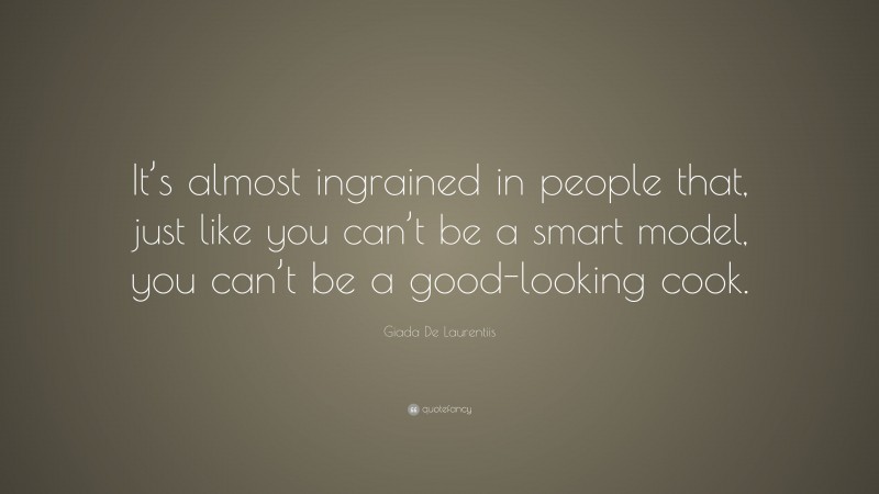 Giada De Laurentiis Quote: “It’s almost ingrained in people that, just like you can’t be a smart model, you can’t be a good-looking cook.”
