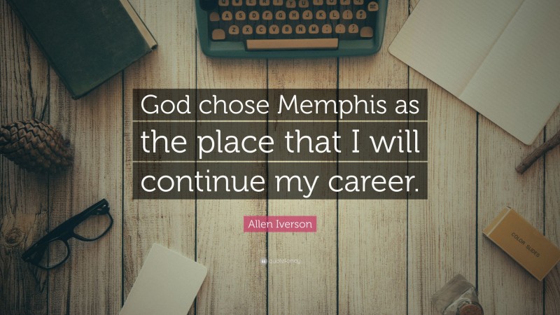 Allen Iverson Quote: “God chose Memphis as the place that I will continue my career.”