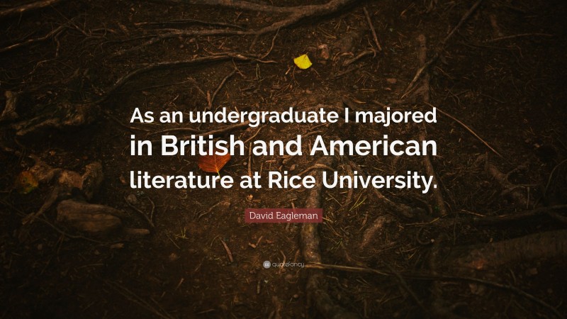 David Eagleman Quote: “As an undergraduate I majored in British and American literature at Rice University.”