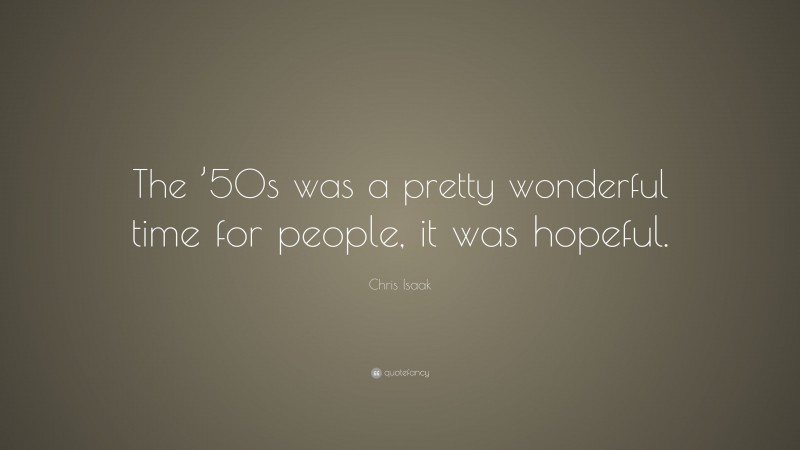 Chris Isaak Quote: “the ’50s Was A Pretty Wonderful Time For People, It 