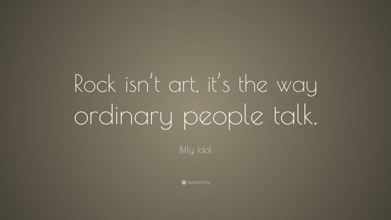 Billy Idol Quote: “Rock isn’t art, it’s the way ordinary people talk.”