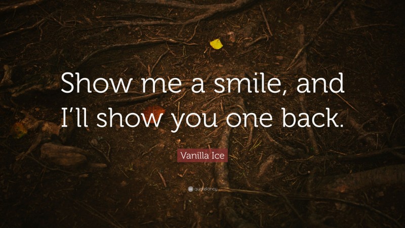 Vanilla Ice Quote: “Show me a smile, and I’ll show you one back.”