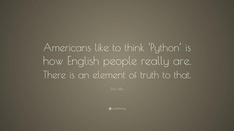 Eric Idle Quote: “Americans like to think ‘Python’ is how English people really are. There is an element of truth to that.”