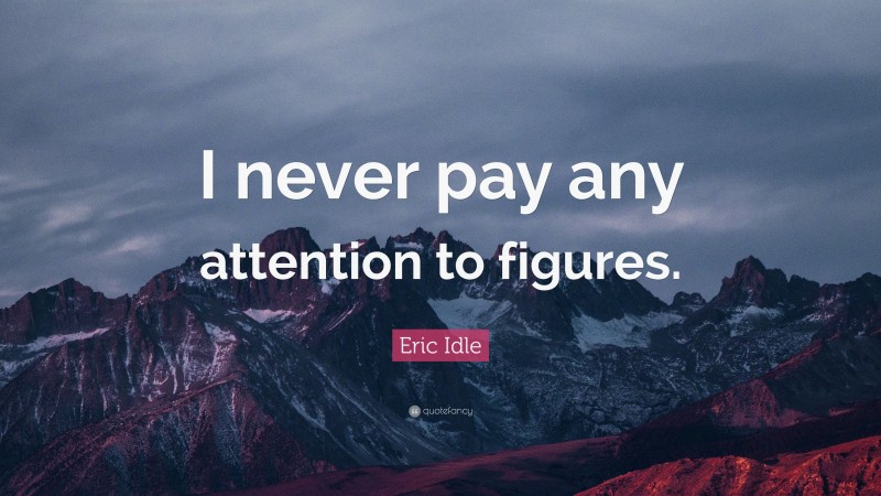 Eric Idle Quote: “I never pay any attention to figures.”