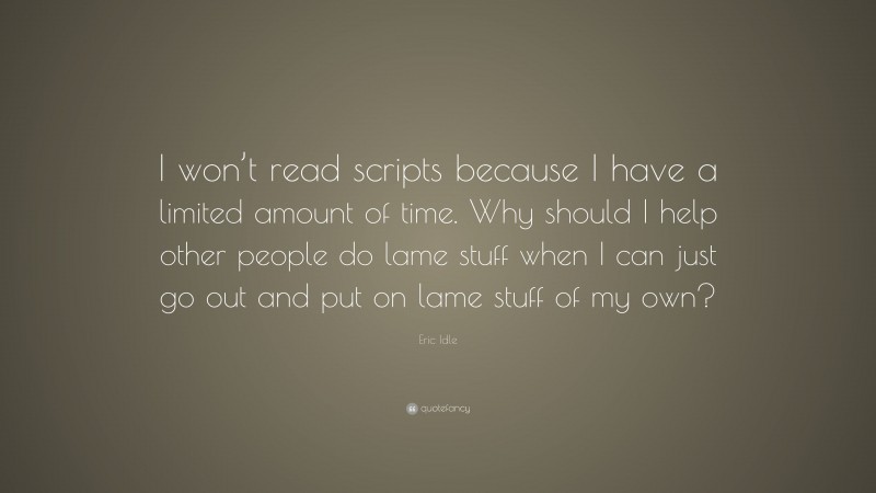 Eric Idle Quote: “I won’t read scripts because I have a limited amount of time. Why should I help other people do lame stuff when I can just go out and put on lame stuff of my own?”