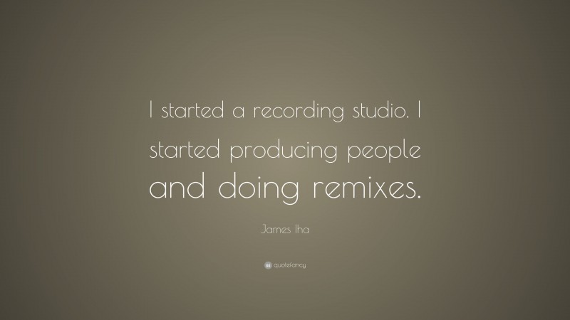 James Iha Quote: “I started a recording studio. I started producing people and doing remixes.”