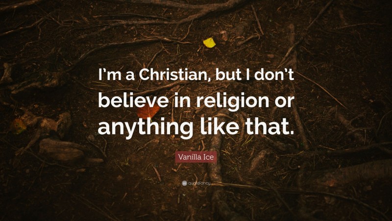 Vanilla Ice Quote: “I’m a Christian, but I don’t believe in religion or anything like that.”