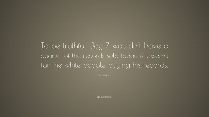 Vanilla Ice Quote: “To be truthful, Jay-Z wouldn’t have a quarter of the records sold today if it wasn’t for the white people buying his records.”
