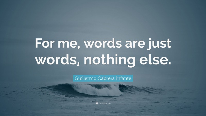 Guillermo Cabrera Infante Quote: “For me, words are just words, nothing else.”