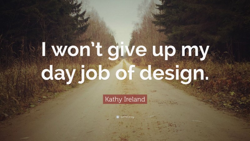 Kathy Ireland Quote: “I won’t give up my day job of design.”