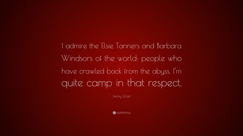 Jenny Eclair Quote: “I admire the Elsie Tanners and Barbara Windsors of the world: people who have crawled back from the abyss. I’m quite camp in that respect.”