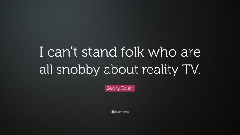 Jenny Eclair Quote: “I can’t stand folk who are all snobby about reality TV.”