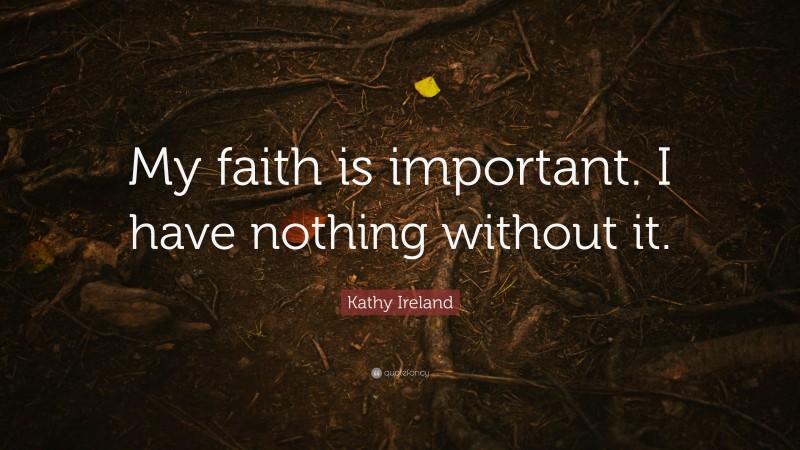 Kathy Ireland Quote: “My faith is important. I have nothing without it.”