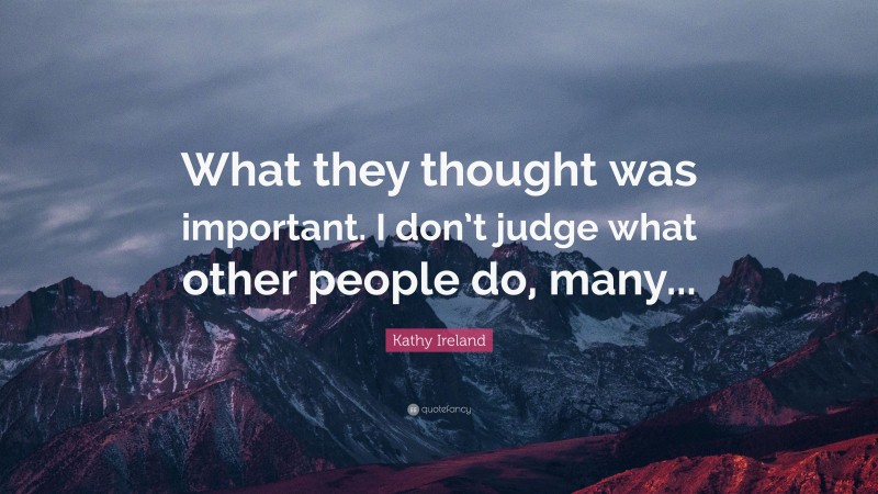 Kathy Ireland Quote: “What they thought was important. I don’t judge what other people do, many...”