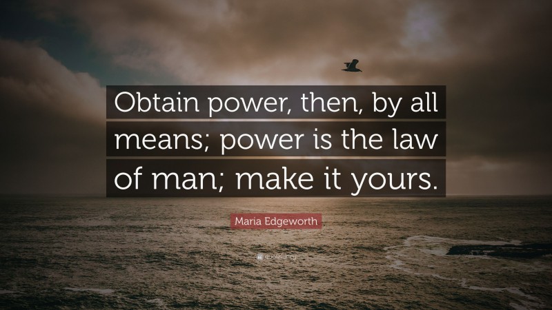 Maria Edgeworth Quote: “Obtain power, then, by all means; power is the law of man; make it yours.”
