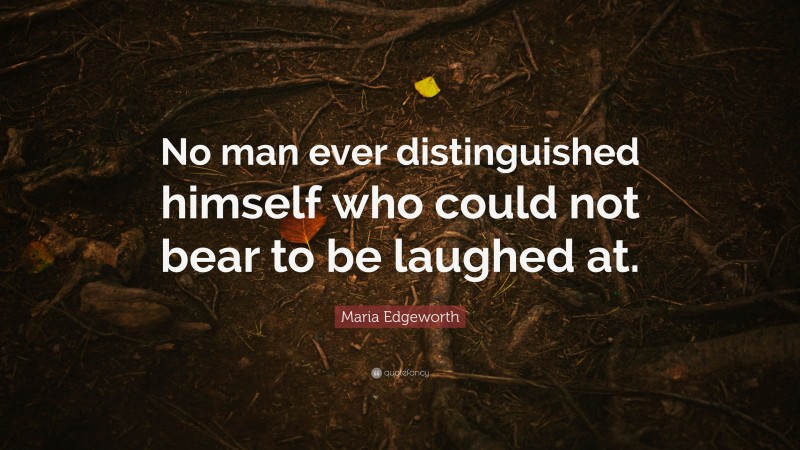 Maria Edgeworth Quote: “No man ever distinguished himself who could not bear to be laughed at.”