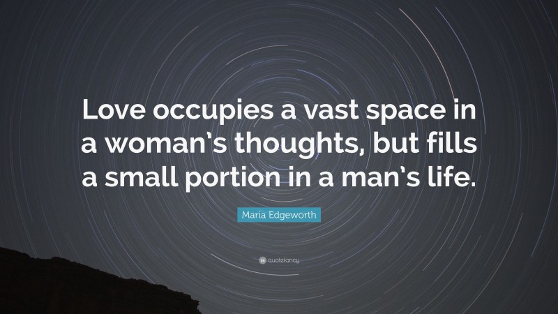 Maria Edgeworth Quote: “Love occupies a vast space in a woman’s thoughts, but fills a small portion in a man’s life.”