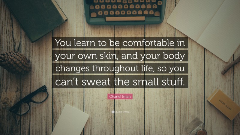 Chanel Iman Quote: “You learn to be comfortable in your own skin, and your body changes throughout life, so you can’t sweat the small stuff.”