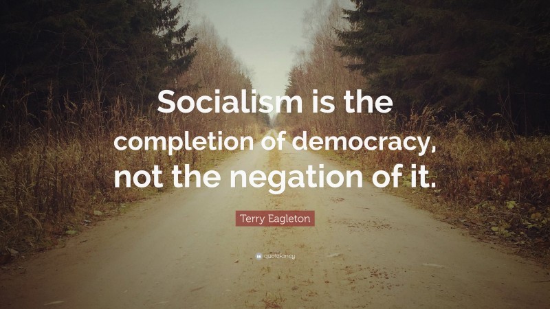 Terry Eagleton Quote: “Socialism is the completion of democracy, not the negation of it.”