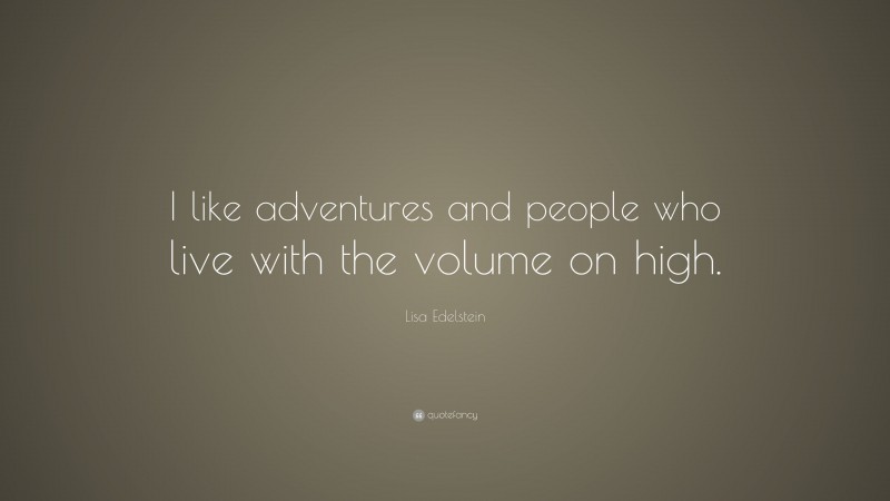 Lisa Edelstein Quote: “I like adventures and people who live with the volume on high.”