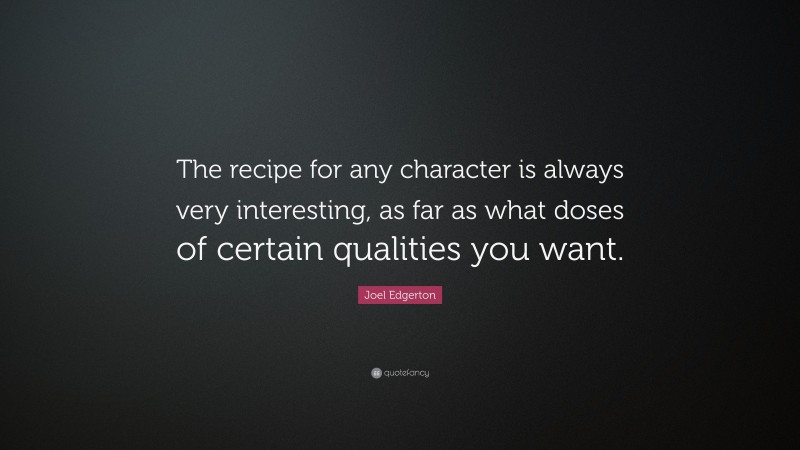 Joel Edgerton Quote: “The recipe for any character is always very interesting, as far as what doses of certain qualities you want.”