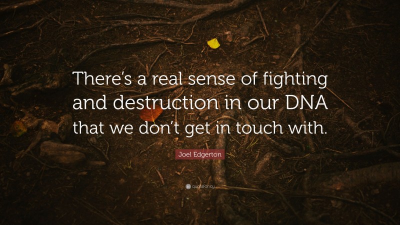 Joel Edgerton Quote: “There’s a real sense of fighting and destruction in our DNA that we don’t get in touch with.”