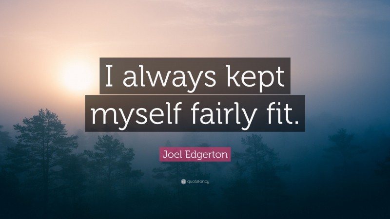 Joel Edgerton Quote: “I always kept myself fairly fit.”